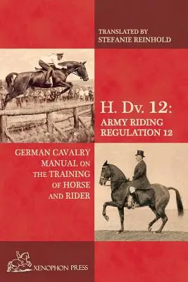 H. Dv. 12 Handbuch der deutschen Kavallerie: Über die Ausbildung von Pferd und Reiter - H. Dv. 12 German Cavalry Manual: On the Training Horse and Rider
