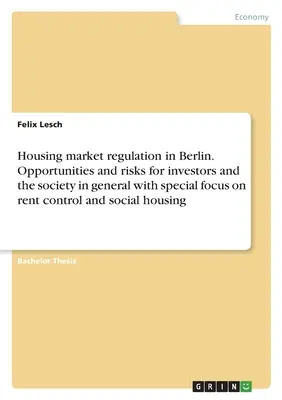 Housing market regulation in Berlin. Opportunities and risks for investors and the society in general with special focus on rent control and social ho