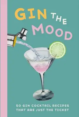 Gin the Mood: 50 Gin-Cocktail-Rezepte, die genau das Richtige sind - Gin the Mood: 50 Gin Cocktail Recipes That Are Just the Ticket