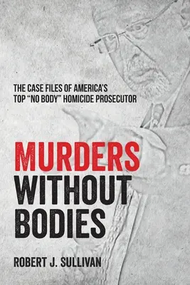 Morde ohne Leichen: Die Fallakten von Amerikas führendem Staatsanwalt für Mordfälle ohne Leiche“ - Murders without Bodies: The Case Files of America's Top No Body