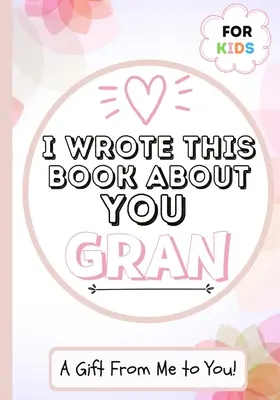 Ich habe dieses Buch über dich geschrieben Oma: A Child's Fill in The Blank Geschenkbuch für ihre besondere Oma - perfekt für Kinder - 7 x 10 Zoll - I Wrote This Book About You Gran: A Child's Fill in The Blank Gift Book For Their Special Gran - Perfect for Kid's - 7 x 10 inch