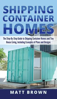 Schiffscontainer-Häuser: Der Schritt-für-Schritt-Leitfaden für Versandcontainerhäuser und das Leben in winzigen Häusern, mit Beispielen von Plänen und Designs - Shipping Container Homes: The Step-By-Step Guide to Shipping Container Homes and Tiny house living, Including Examples of Plans and Designs