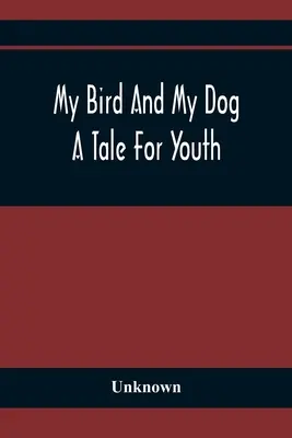 Mein Vogel und mein Hund; Eine Geschichte für die Jugend - My Bird And My Dog; A Tale For Youth