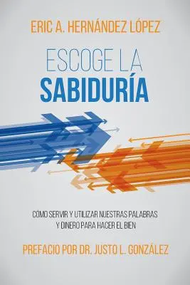 Escoge la Sabidura: Cmo servir y utilizar nuestras palabras y dinero para hacer el bien