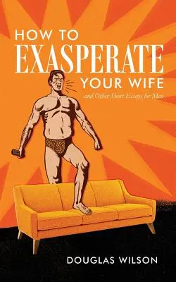 Wie man seine Frau zur Verzweiflung bringt und andere kurze Essays für Männer - How to Exasperate Your Wife and Other Short Essays for Men