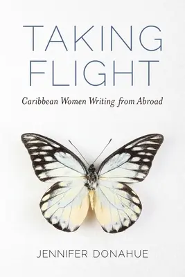 Der Flug: Karibische Frauen, die aus dem Ausland schreiben - Taking Flight: Caribbean Women Writing from Abroad