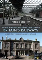 Die Architektur und Infrastruktur der britischen Eisenbahnen: Nordengland und Schottland - The Architecture and Infrastructure of Britain's Railways: Northern England and Scotland