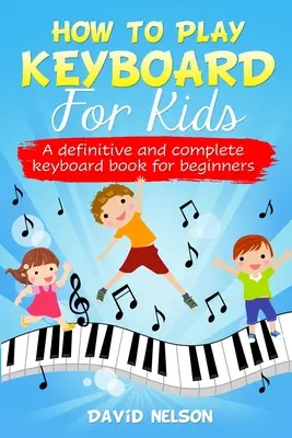 Wie man Keyboard für Kinder spielt: ein definitives und vollständiges Keyboardbuch für Anfänger - How to Play Keyboard for Kids: a definitive and complete keyboard book for beginners