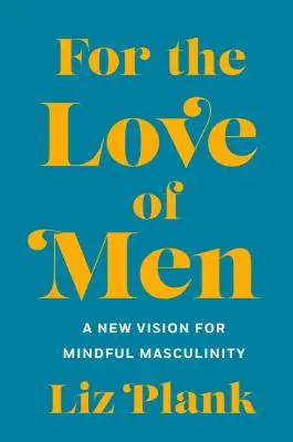 Aus Liebe zu den Männern: Von der toxischen zur achtsamen Männlichkeit - For the Love of Men: From Toxic to a More Mindful Masculinity