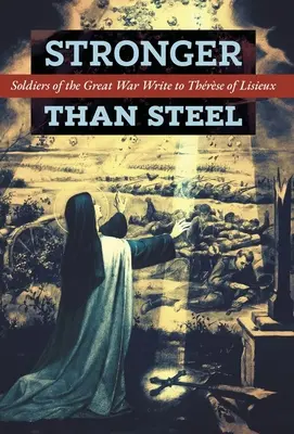 Stärker als Stahl: Soldaten des Ersten Weltkriegs schreiben an die Thronfolgerin von Lisieux - Stronger than Steel: Soldiers of the Great War Write to Thrse of Lisieux
