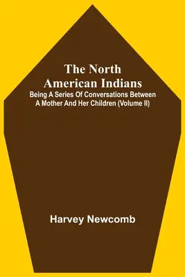The North American Indians: Eine Reihe von Gesprächen zwischen einer Mutter und ihren Kindern (Band Ii) - The North American Indians: Being A Series Of Conversations Between A Mother And Her Children (Volume Ii)