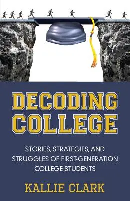 Das College entschlüsseln: Geschichten, Strategien und Kämpfe von College-Studenten der ersten Generation - Decoding College: Stories, Strategies, and Struggles of First-Generation College Students