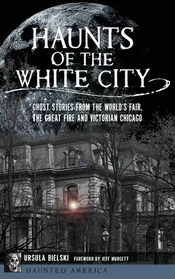 Die Geister der Weißen Stadt: Geistergeschichten von der Weltausstellung, dem großen Feuer und dem viktorianischen Chicago - Haunts of the White City: Ghost Stories from the World's Fair, the Great Fire and Victorian Chicago