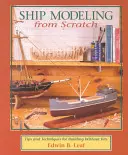 Schiffsmodellbau von Grund auf: Tipps und Techniken für den Bau ohne Bausätze - Ship Modeling from Scratch: Tips and Techniques for Building Without Kits