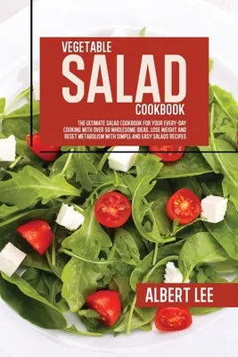 Gemüsesalat-Kochbuch: Das ultimative Salat-Kochbuch für Ihre tägliche Küche mit über 50 gesunden Ideen. Abnehmen und den Stoffwechsel ankurbeln - Vegetable Salad Cookbook: The Ultimate Salad Cookbook For Your Every-Day Cooking With Over 50 Wholesome Ideas. Lose Weight and Reset Metabolism