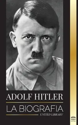 Adolf Hitler: Die Biographie - Leben und Tod, Nazi-Deutschland und der Aufstieg und Fall des Dritten Reiches - Adolf Hitler: La biografa - La vida y la muerte, la Alemania nazi y el auge y la cada del Tercer Reich