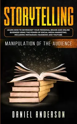 Geschichtenerzählen: Die Manipulation des Publikums - Wie Sie lernen, Ihre persönliche Marke und Ihr Online-Geschäft mit der Macht des Erzählens in die Höhe zu treiben - Storytelling: Manipulation of the Audience - How to Learn to Skyrocket Your Personal Brand and Online Business Using the Power of So