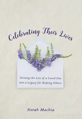 Ihr Leben zelebrieren: Den Verlust eines geliebten Menschen in ein Vermächtnis verwandeln, um anderen zu helfen - Celebrating Their Lives: Turning the Loss of a Loved One Into a Legacy for Helping Others