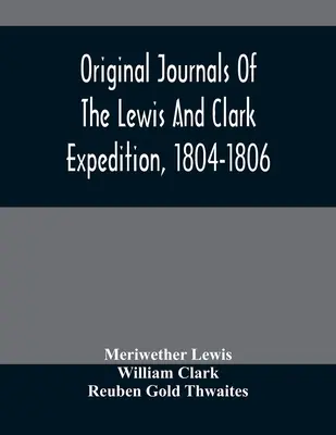 Original Journals Of The Lewis And Clark Expedition, 1804-1806; Printed From The Original Manuscripts In The Library Of The American Philosophical Soc