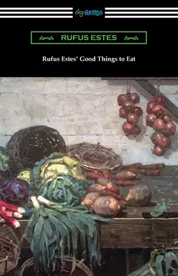 Rufus Estes' Good Things to Eat: Das erste Kochbuch eines afro-amerikanischen Kochs - Rufus Estes' Good Things to Eat: The First Cookbook by an African-American Chef