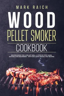Holzpellet-Räucherkochbuch: Rezeptbuch für einen Pelletgrill. Eine Schritt-für-Schritt-Anleitung, geeignet für Einsteiger - Mit exklusiven Bildern und Rezepten. - Wood Pellet Smoker Cookbook: Recipes Book for A Pellet Grill. A Step by Step Guide, Suitable for Beginners - With Exclusive Images and Recipes.
