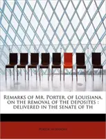 Bemerkungen von Mr. Porter, von Louisiana, über die Abschaffung der Depositen: Vorgetragen im Senat von Th - Remarks of Mr. Porter, of Louisiana, on the Removal of the Deposites: Delivered in the Senate of Th