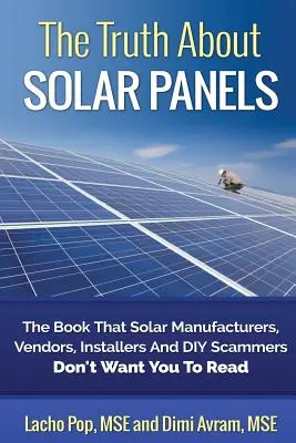 Die Wahrheit über Solarmodule: Das Buch, das Solarhersteller, -verkäufer, -installateure und Heimwerker-Betrüger nicht wollen, dass Sie es lesen - The Truth about Solar Panels: The Book That Solar Manufacturers, Vendors, Installers and DIY Scammers Don't Want You to Read