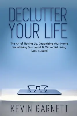 Entrümpeln Sie Ihr Leben: Die Kunst, aufzuräumen, Ihr Zuhause zu organisieren, Ihren Geist zu entrümpeln und minimalistisch zu leben (Weniger ist mehr!) - Declutter Your Life: The Art of Tidying Up, Organizing Your Home, Decluttering Your Mind, and Minimalist Living (Less is More!)