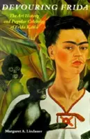 Frida verschlingen: Die Kunstgeschichte und populäre Berühmtheit von Frida Kahlo - Devouring Frida: The Art History and Popular Celebrity of Frida Kahlo