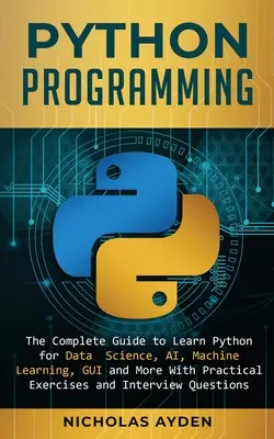 Python-Programmierung: Der komplette Leitfaden zum Erlernen von Python für Data Science, KI, maschinelles Lernen, GUI und mehr mit praktischen Übungen und I - Python Programming: The Complete Guide to Learn Python for Data Science, AI, Machine Learning, GUI and More With Practical Exercises and I