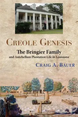 Kreolische Genese: Die Familie Bringier und das Leben auf den Plantagen der Vorkriegszeit in Louisiana - Creole Genesis: The Bringier Family and Antebellum Plantation Life in Louisiana