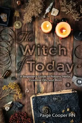 Die Hexe von heute: Ein Leitfaden für Anfänger zu Zaubertränken, Kräutern, ätherischen Ölen und mehr - The Witch Of Today: A Beginner's Guide to Potions, Herbs, Essential Oils, and More