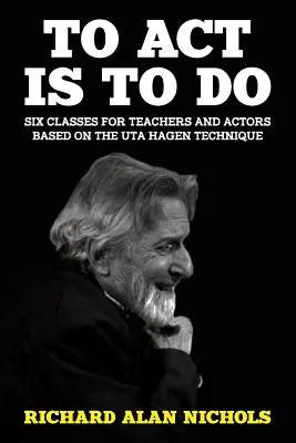 Handeln ist Tun: Sechs Unterrichtseinheiten für Lehrer und Schauspieler nach der Uta-Hagen-Methode - To Act Is to Do: Six Classes for Teachers and Actors Based on the Uta Hagen Technique