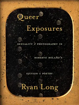 Queer Exposures: Sexualität und Fotografie in Roberto Bolaos Fiktion und Poesie - Queer Exposures: Sexuality and Photography in Roberto Bolao's Fiction and Poetry