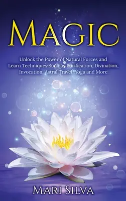 Magie: Entdecke die Macht der Naturkräfte und erlerne Techniken wie Reinigung, Weissagung, Invokation, Astralreisen, Y - Magic: Unlock the Power of Natural Forces and Learn Techniques Such as Purification, Divination, Invocation, Astral Travel, Y