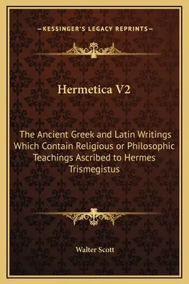 Hermetica V2: Die antiken griechischen und lateinischen Schriften, die religiöse oder philosophische Lehren enthalten, die Hermes Trismegistus zugeschrieben werden - Hermetica V2: The Ancient Greek and Latin Writings Which Contain Religious or Philosophic Teachings Ascribed to Hermes Trismegistus