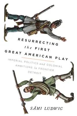 Die Wiederauferstehung des ersten großen amerikanischen Theaterstücks: Imperiale Politik und koloniale Ambitionen im Grenzgebiet von Detroit - Resurrecting the First Great American Play: Imperial Politics and Colonial Ambitions in Frontier Detroit