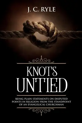 Knoten gelöst: Klare Aussagen zu strittigen Punkten in der Religion vom Standpunkt eines evangelischen Kirchenmannes (kommentiert) - Knots Untied: Being Plain Statements on Disputed Points in Religion from the Standpoint of an Evangelical Churchman (Annotated)