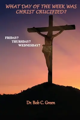 An welchem Tag in der Woche wurde Christus gekreuzigt? Freitag, Donnerstag, Mittwoch? - What Day of the Week Was Christ Crucified?: Friday?, Thursday?, Wednesday?
