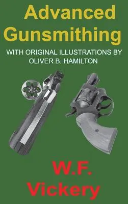 Fortgeschrittener Büchsenmacher: Handbuch für die Herstellung, Veränderung und Reparatur von Feuerwaffen, soweit die notwendigen Metallarbeiten mit - Advanced Gunsmithing: Manual of Instruction in the Manufacture, Alteration and Repair of Firearms in-so-far as the Necessary Metal Work with