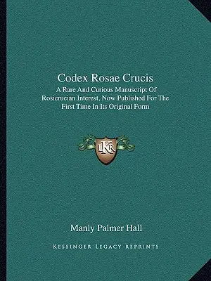 Codex Rosae Crucis: Ein seltenes und kurioses Manuskript von rosenkreuzerischem Interesse, jetzt zum ersten Mal in seiner ursprünglichen Form veröffentlicht - Codex Rosae Crucis: A Rare and Curious Manuscript of Rosicrucian Interest, Now Published for the First Time in Its Original Form