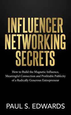 Influencer Networking Secrets: Wie Sie den magnetischen Einfluss, die bedeutungsvolle Verbindung und die gewinnbringende Publicity eines radikal großzügigen Unternehmers aufbauen - Influencer Networking Secrets: How to Build the Magnetic Influence, Meaningful Connection and Profitable Publicity of a Radically Generous Entreprene