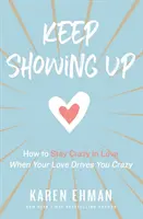 Keep Showing Up: Wie Sie in der Liebe verrückt bleiben, wenn Ihre Liebe Sie verrückt macht - Keep Showing Up: How to Stay Crazy in Love When Your Love Drives You Crazy