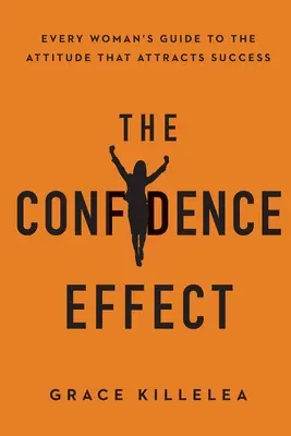 Der Selbstvertrauen-Effekt: Der Leitfaden für jede Frau für die Einstellung, die den Erfolg anzieht - The Confidence Effect: Every Woman's Guide to the Attitude That Attracts Success