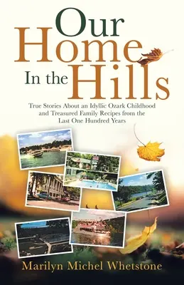 Unser Haus in den Hügeln: Wahre Geschichten über eine idyllische Kindheit in den Ozarks und geschätzte Familienrezepte aus den letzten einhundert Jahren - Our Home in the Hills: True Stories About an Idyllic Ozark Childhood and Treasured Family Recipes from the Last One Hundred Years
