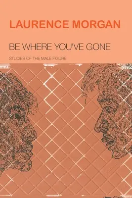 Sei, wohin du gehst: Studien zur männlichen Figur - Be Where You've Gone: Studies of the Male Figure