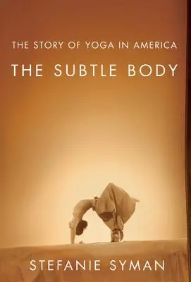 Der subtile Körper: Die Geschichte des Yoga in Amerika - The Subtle Body: The Story of Yoga in America