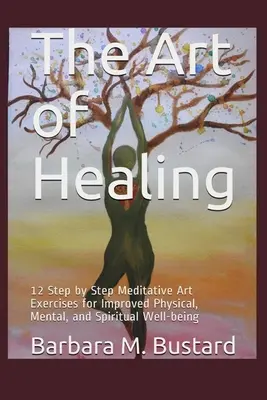 Die Kunst des Heilens: 12 schrittweise Kunstübungen zur Verbesserung des körperlichen, geistigen und seelischen Wohlbefindens - The Art of Healing: 12 Step by Step Art Exercises for Improved Physical, Mental, and Spiritual Well-being