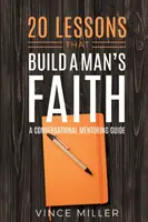 20 Lektionen, die den Glauben eines Mannes stärken: Ein Gesprächsleitfaden für Mentoren - 20 Lessons That Build a Man's Faith: A Conversational Mentoring Guide