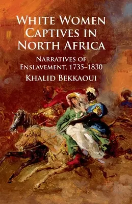 Weiße Frauen als Gefangene in Nordafrika: Erzählungen aus der Versklavung, 1735-1830 - White Women Captives in North Africa: Narratives of Enslavement, 1735-1830